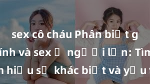 sex cô cháu Phân biệt giữa giới tính và sex ở người lớn: Tìm hiểu sự khác biệt và yếu tố quyết định