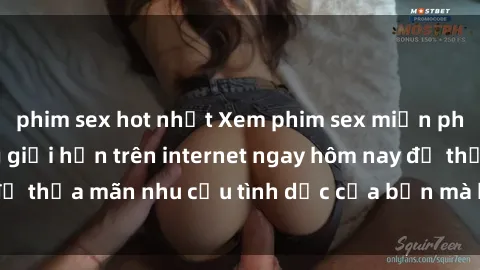 phim sex hot nhất Xem phim sex miễn phí hoàn toàn không giới hạn trên internet ngay hôm nay để thỏa mãn nhu cầu tình dục của bạn mà không tốn chi phí.