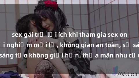 sex gái trẻ lợi ích khi tham gia sex online không che: Trải nghiệm mới lạ, không gian an toàn, sự sáng tạo không giới hạn, thỏa mãn nhu cầu tình dục của bạn.