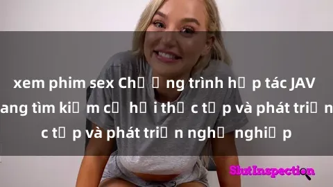 xem phim sex Chương trình hợp tác JAV cho sinh viên đang tìm kiếm cơ hội thực tập và phát triển nghề nghiệp