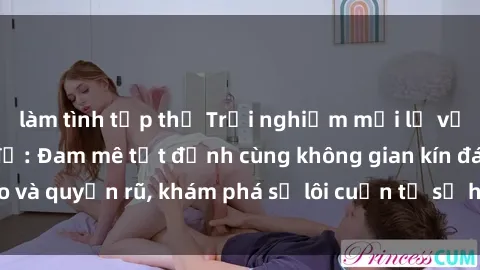 làm tình tập thể Trải nghiệm mới lạ với sex phòng thay đồ: Đam mê tột đỉnh cùng không gian kín đáo và quyến rũ, khám phá sự lôi cuốn từ sự hấp dẫn của nơi này.