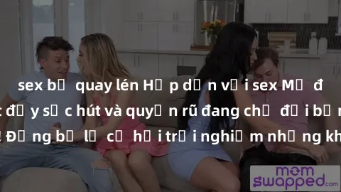 sex bị quay lén Hấp dẫn với sex Mỹ đen: Những bí mật đầy sức hút và quyến rũ đang chờ đợi bạn khám phá! Đừng bỏ lỡ cơ hội trải nghiệm những khoảnh khắc mãnh liệt và đam mê!