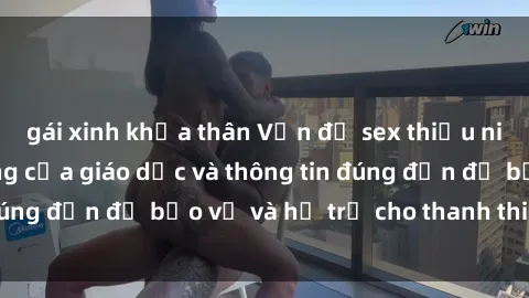 gái xinh khỏa thân Vấn đề sex thiếu niên: Tầm quan trọng của giáo dục và thông tin đúng đắn để bảo vệ và hỗ trợ cho thanh thiếu niên