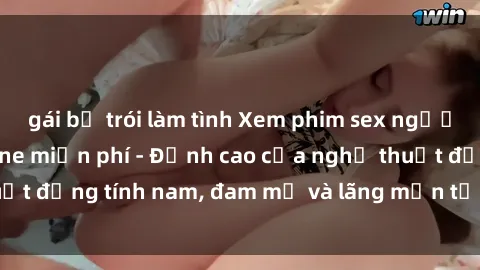 gái bị trói làm tình Xem phim sex người Pháp vietsub online miễn phí - Đỉnh cao của nghệ thuật đồng tính nam, đam mỹ và lãng mạn từ xứ sở hoa hồng!