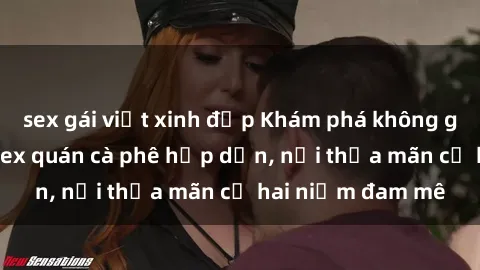 sex gái việt xinh đẹp Khám phá không gian độc đáo tại sex quán cà phê hấp dẫn, nơi thỏa mãn cả hai niềm đam mê