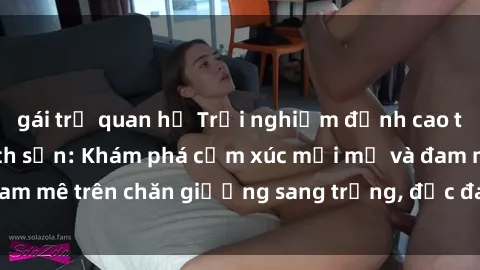 gái trẻ quan hệ Trải nghiệm đỉnh cao tình yêu tại sex khách sạn: Khám phá cảm xúc mới mẻ và đam mê trên chăn giường sang trọng, độc đáo, không giới hạn.