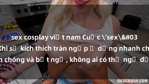 sex cosplay việt nam Cuộc 'sex' trong thang máy: Khi sự kích thích tràn ngập ở dạng nhanh chóng và bất ngờ, không ai có thể ngờ được điều gì sẽ xảy ra!