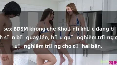 sex BDSM không che Khoảnh khắc đáng buồn: Sex khách sạn bị quay lén, hậu quả nghiêm trọng cho cả hai bên.