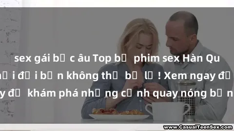 sex gái bắc âu Top bộ phim sex Hàn Quốc hot nhất mọi thời đại bạn không thể bỏ lỡ! Xem ngay để khám phá những cảnh quay nóng bỏng, đầy nghẹt thở!