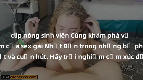 clip nóng sinh viên Cùng khám phá vẻ đẹp và sức gợi cảm của sex gái Nhật Bản trong những bộ phim đầy nghệ thuật và cuốn hút. Hãy trải nghiệm cảm xúc đầy mới mẻ và sống động từ những cảnh quay tinh tế 