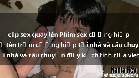 clip sex quay lén Phim sex cưỡng hiếp vietsub: Nữ sinh bị tên trộm cưỡng hiếp tại nhà và câu chuyện đầy kịch tính của vietsub