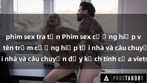 phim sex tra tấn Phim sex cưỡng hiếp vietsub: Nữ sinh bị tên trộm cưỡng hiếp tại nhà và câu chuyện đầy kịch tính của vietsub