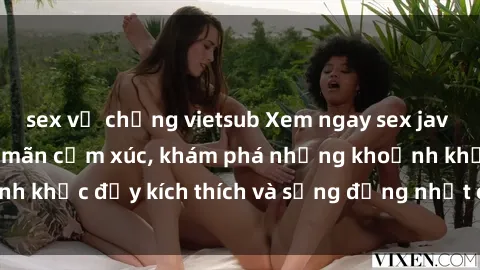 sex vợ chồng vietsub Xem ngay sex jav không che để thỏa mãn cảm xúc, khám phá những khoảnh khắc đầy kích thích và sống động nhất chỉ trong click!