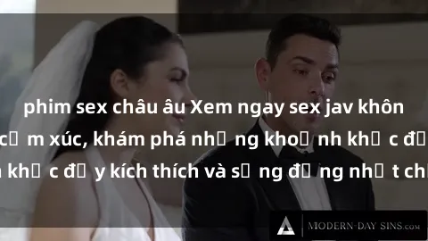 phim sex châu âu Xem ngay sex jav không che để thỏa mãn cảm xúc, khám phá những khoảnh khắc đầy kích thích và sống động nhất chỉ trong click!