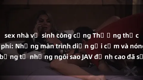 sex nhà vệ sinh công cộng Thưởng thức sex JAV idol miễn phí: Những màn trình diễn gợi cảm và nóng bỏng từ những ngôi sao JAV đỉnh cao đã sẵn sàng để bạn khám phá.