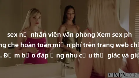 sex nữ nhân viên văn phòng Xem sex phim Việt Nam không che hoàn toàn miễn phí trên trang web chất lượng cao. Đảm bảo đáp ứng nhu cầu thị giác và giúp thỏa mãn mong muốn của bạn.