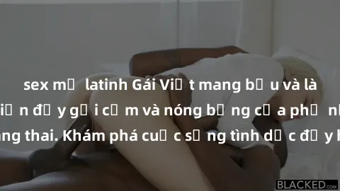 sex mỹ latinh Gái Việt mang bầu và làm tình: Màn trình diễn đầy gợi cảm và nóng bỏng của phụ nữ mang thai. Khám phá cuộc sống tình dục đầy hấp dẫn và mới lạ của họ!