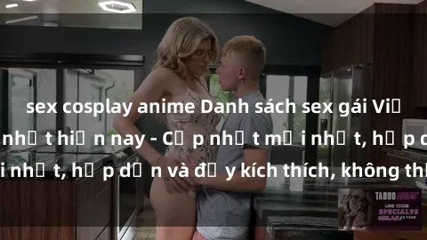 sex cosplay anime Danh sách sex gái Việt Nam sinh viên hot nhất hiện nay - Cập nhật mới nhất, hấp dẫn và đầy kích thích, không thể bỏ qua!