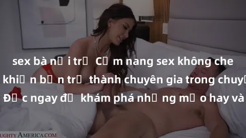 sex bà nội trợ Cẩm nang sex không che: Những bí quyết khiến bạn trở thành chuyên gia trong chuyện ấy! Đọc ngay để khám phá những mẹo hay và bí quyết tình dục không che.