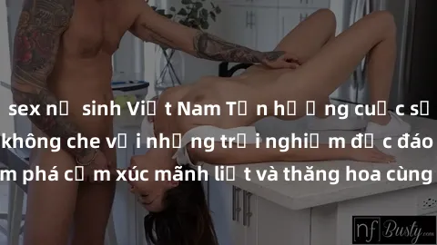sex nữ sinh Việt Nam Tận hưởng cuộc sống tình dục online không che với những trải nghiệm độc đáo và mới lạ. Khám phá cảm xúc mãnh liệt và thăng hoa cùng đối tác tại các trang web chuyên nghiệp.
