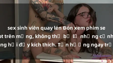 sex sinh viên quay lén Đón xem phim sex mới nhất đang hot trên mạng, không thể bỏ lỡ những cảnh nóng hổi đầy kích thích. Tận hưởng ngay trước khi bị xoá chóng mặt!