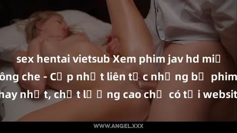 sex hentai vietsub Xem phim jav hd miễn phí đỉnh cao không che - Cập nhật liên tục những bộ phim sex hay nhất, chất lượng cao chỉ có tại website chuyên nghiệp hàng đầu.