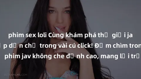 phim sex loli Cùng khám phá thế giới jav không che siêu hấp dẫn chỉ trong vài cú click! Đắm chìm trong những bộ phim jav không che đỉnh cao, mang lại trải nghiệm thú vị và đầy kích thích.