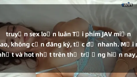 truyện sex loạn luân Tải phim JAV miễn phí chất lượng cao, không cần đăng ký, tốc độ nhanh. Mới nhất và hot nhất trên thị trường hiện nay, cập nhật hàng ngày.
