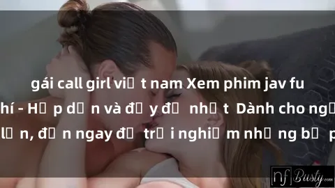 gái call girl việt nam Xem phim jav full HD online miễn phí - Hấp dẫn và đầy đủ nhất  Dành cho người lớn, đến ngay để trải nghiệm những bộ phim hấp dẫn và hấp dẫn.