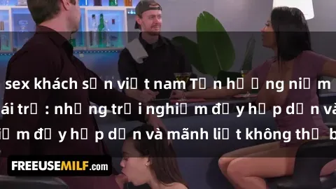 sex khách sạn việt nam Tận hưởng niềm vui của sex với gái trẻ: những trải nghiệm đầy hấp dẫn và mãnh liệt không thể bỏ lỡ