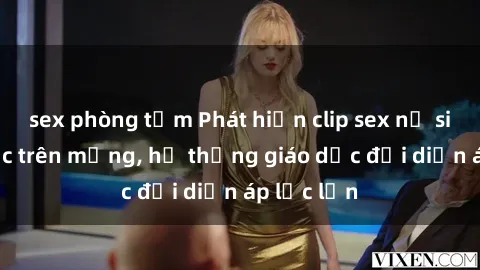 sex phòng tắm Phát hiện clip sex nữ sinh gây sốc trên mạng, hệ thống giáo dục đối diện áp lực lớn