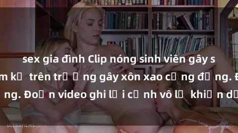 sex gia đình Clip nóng sinh viên gây sốc: Hành động cấm kỵ trên trường gây xôn xao cộng đồng. Đoạn video ghi lại cảnh vô lễ khiến dư luận bức xúc.