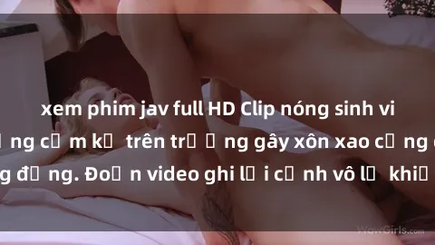 xem phim jav full HD Clip nóng sinh viên gây sốc: Hành động cấm kỵ trên trường gây xôn xao cộng đồng. Đoạn video ghi lại cảnh vô lễ khiến dư luận bức xúc.