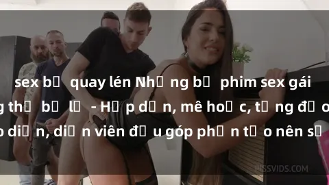 sex bị quay lén Những bộ phim sex gái già đỉnh cao không thể bỏ lỡ - Hấp dẫn, mê hoặc, từng đạo diễn, diễn viên đều góp phần tạo nên sự hấp dẫn, kích thích.