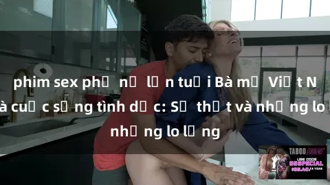 phim sex phụ nữ lớn tuổi Bà mẹ Việt Nam và cuộc sống tình dục: Sự thật và những lo lắng