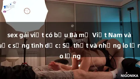 sex gái việt có bầu Bà mẹ Việt Nam và cuộc sống tình dục: Sự thật và những lo lắng