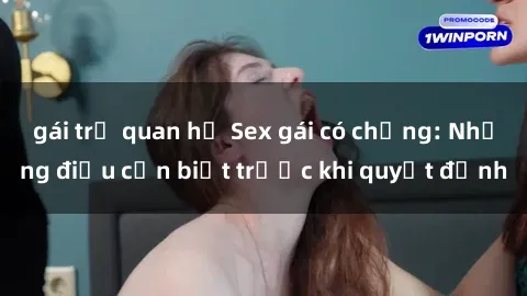 gái trẻ quan hệ Sex gái có chồng: Những điều cần biết trước khi quyết định