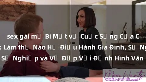 sex gái mỹ Bí Mật về Cuộc Sống Của Các MILF Việt Nam: Làm thế Nào Họ Điều Hành Gia Đình, Sự Nghiệp và Vẻ Đẹp Với Định Hình Văn Hóa Đương Đại