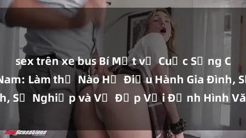 sex trên xe bus Bí Mật về Cuộc Sống Của Các MILF Việt Nam: Làm thế Nào Họ Điều Hành Gia Đình, Sự Nghiệp và Vẻ Đẹp Với Định Hình Văn Hóa Đương Đại