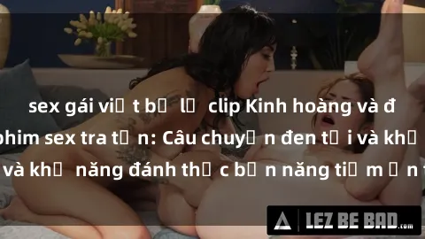 sex gái việt bị lộ clip Kinh hoàng và đầy kích thích với phim sex tra tấn: Câu chuyện đen tối và khả năng đánh thức bản năng tiềm ẩn trong con người