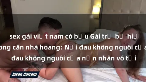 sex gái việt nam có bầu Gái trẻ bị hiếp dâm bạo lực trong căn nhà hoang: Nỗi đau không nguôi của nạn nhân vô tội