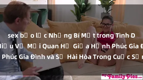 sex bạo lực Những Bí Mật trong Tình Dục Gia Đình: Tìm Hiểu Về Mối Quan Hệ Giữa Hạnh Phúc Gia Đình và Sự Hài Hòa Trong Cuộc Sống Tình Dục