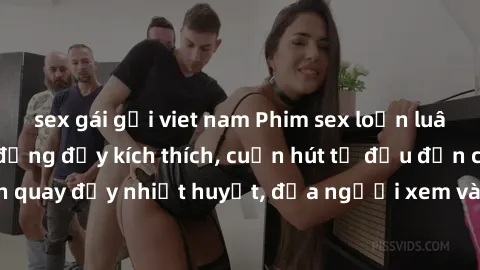 sex gái gọi viet nam Phim sex loạn luân Nhật Bản: Hành động đầy kích thích, cuốn hút từ đầu đến cuối. Những cảnh quay đầy nhiệt huyết, đưa người xem vào thế giới độc đáo của tình thân. Đừng bỏ lỡ!