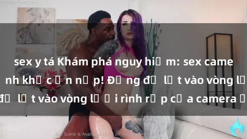 sex y tá Khám phá nguy hiểm: sex camera ẩn ghi lại khoảnh khắc ẩn nấp! Đừng để lọt vào vòng lưới rình rập của camera ẩn!