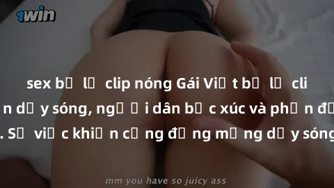 sex bị lộ clip nóng Gái Việt bị lộ clip sex khiến dư luận dậy sóng, người dân bức xúc và phản đối gay gắt. Sự việc khiến cộng đồng mạng dậy sóng và yêu cầu xử lý nghiêm ngặt.
