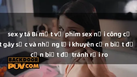 sex y tá Bí mật về phim sex nơi công cộng: Sự thật gây sốc và những lời khuyên cần biết để tránh rủi ro