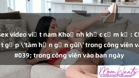 sex video việt nam Khoảnh khắc cấm kỵ: Cặp đôi bị bắt gặp 'tâm hồn gần gũi' trong công viên vào ban ngày