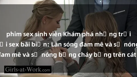 phim sex sinh viên Khám phá những trải nghiệm độc đáo tại sex bãi biển: Làn sóng đam mê và sự nóng bỏng cháy bỏng trên cát trắng