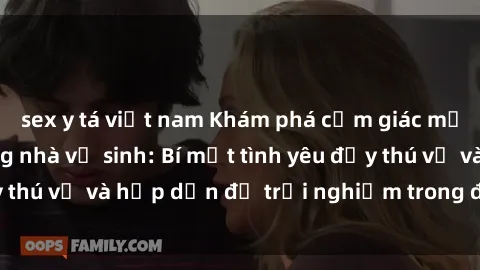sex y tá việt nam Khám phá cảm giác mới mẻ với sex trong nhà vệ sinh: Bí mật tình yêu đầy thú vị và hấp dẫn để trải nghiệm trong đêm hôm nay!