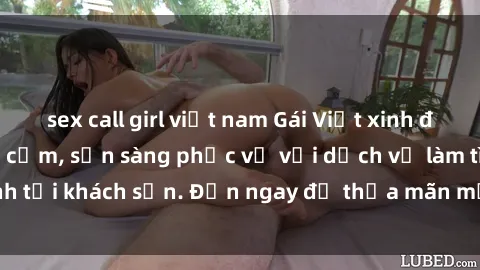sex call girl việt nam Gái Việt xinh đẹp, nồng nàn tình cảm, sẵn sàng phục vụ với dịch vụ làm tình tại khách sạn. Đến ngay để thỏa mãn mọi khao khát của bạn!